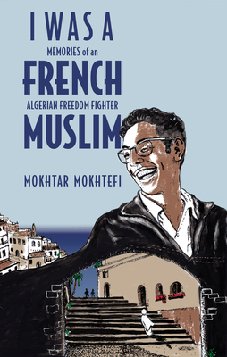 I Was a French Muslim: Memories of an Algerian Freedom Fighter By Mokhtar Mokhtefi, Elaine Mokhtefi (Translated by) Cover Image