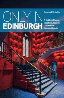 Only in Edinburg: A Guide to Unique Locations, Hidden Corners and Unusual Objects (Only in Guides) By Duncan J D. Smith Cover Image