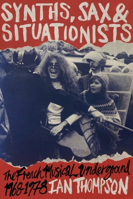 Synths, Sax and Situationists: The French Musical Underground 1968-1978 By Ian Thompson Cover Image