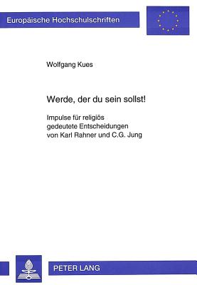 Werde, Der Du Sein Sollst: Impulse Fuer Religioes Gedeutete Entscheidungen Von Karl Rahner Und C.G. Jung (Europaeische Hochschulschriften / European University Studie #565) By Wolfgang Kues Cover Image