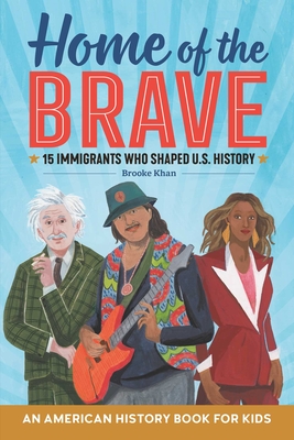 Home of the Brave: An American History Book for Kids: 15 Immigrants Who Shaped U.S. History (Biographies for Kids)
