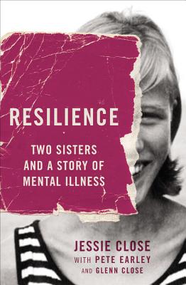 Resilience: Two Sisters and a Story of Mental Illness By Jessie Close, Pete Earley (With), Glenn Close (With) Cover Image