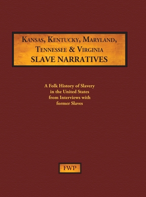 Kansas, Kentucky, Maryland, Tennessee & Virginia Slave Narratives: A Folk History of Slavery in the United States from Interviews with Former Slaves (Fwp Slave Narratives #6)