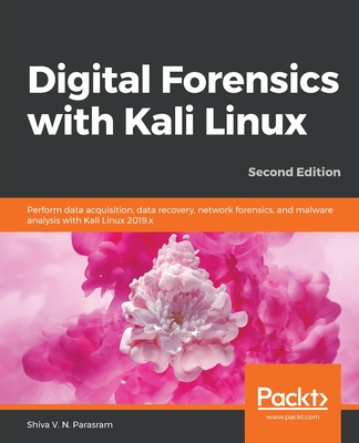 Digital Forensics with Kali Linux - Second Edition: Perform data acquisition, data recovery, network forensics, and malware analysis with Kali Linux By Shiva V. N. Parasram Cover Image