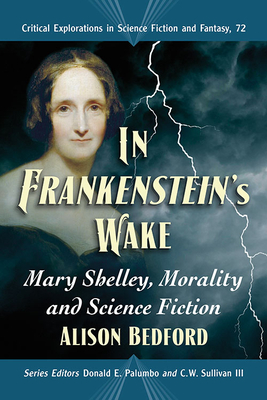 In Frankenstein's Wake: Mary Shelley, Morality and Science Fiction (Critical Explorations in Science Fiction and Fantasy #72)