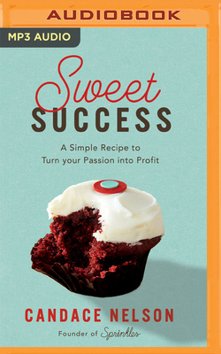 Sweet Success: A Simple Recipe to Turn Your Passion Into Profit By Candace Nelson, Candace Nelson (Read by) Cover Image