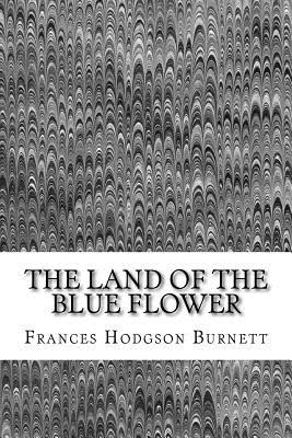 The Land Of The Blue Flower: (Frances Hodgson Burnett Classics