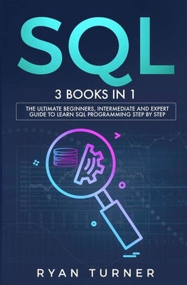 SQL: 3 books in 1 - The Ultimate Beginners, Intermediate and Expert Guide to Master SQL Programming By Ryan Turner Cover Image