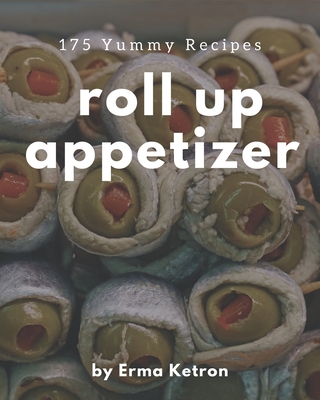 175 Yummy Roll Up Appetizer Recipes: A Yummy Roll Up Appetizer Cookbook You Will Love By Erma Ketron Cover Image