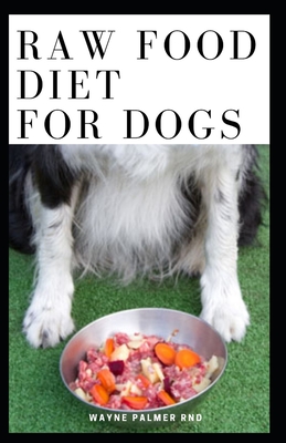 Raw Food Diet for Dogs: The Complete Guide For Make Your Dog Healthy And Sickness Free Cover Image