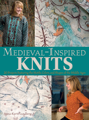 Medieval-Inspired Knits: 20 Projects Featuring the Motifs, Colors, and Shapes of the Middle Ages By Anna-Karin Lundberg Cover Image