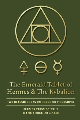 The Emerald Tablet of Hermes & The Kybalion: Two Classic Books on Hermetic Philosophy By Hermes Trismegistus, The Three Initiates Cover Image