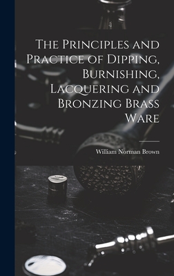 The Principles and Practice of Dipping, Burnishing, Lacquering and Bronzing Brass Ware Cover Image