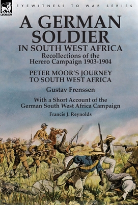 A German Soldier in South West Africa: Recollections of the Herero Campaign 1903-1904-Peter Moor's Journey to South West Africa by Gustav Frenssen, Wi By Gustav Frenssen, Francis J. Reynolds Cover Image