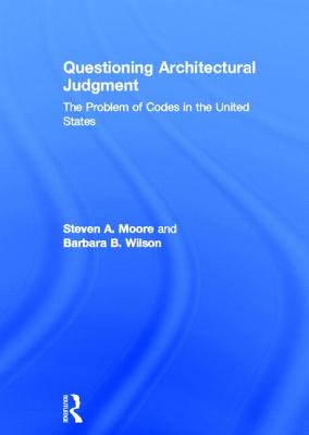 Questioning Architectural Judgment: The Problem of Codes in the United States By Steven A. Moore, Barbara B. Wilson Cover Image