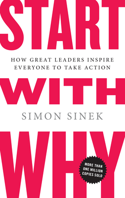 Start with Why: How Great Leaders Inspire Everyone to Take Action By Simon Sinek Cover Image