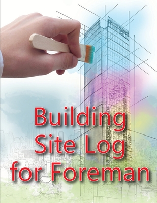 Building Site Log for Foreman: Construction Site Daily Book to Record Workforce, Tasks, Schedules, Construction Daily Report for Chief Engineer, Site Cover Image