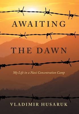 Awaiting The Dawn: My Life in a Nazi Concentration Camp By Vladimir Husaruk Cover Image