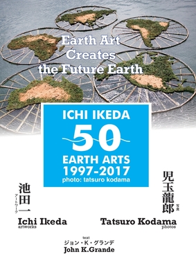 ICHI IKEDA 50 EARTH ARTS 1997-2017：Earth Art Creates The Future Earth (English-Japanese Hybrid Edition) Cover Image