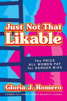 Just Not That Likable: The Price All Women Pay for Gender Bias By Gloria J. Romero Cover Image