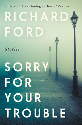 Sorry for Your Trouble: Stories By Richard Ford Cover Image