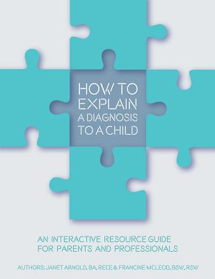 How to Explain a Diagnosis to a Child: An Interactive Resource Guide for Parents and Professionals By Janet Arnold, Francine McLeod Cover Image
