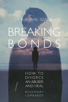 Breaking Bonds: How to Divorce an Abuser and Heal-A Survival Guide By Rosemary Lombardy Cover Image