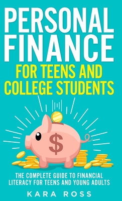 Personal Finance for Teens and College Students: The Complete Guide to Financial Literacy for Teens and Young Adults By Kara Ross Cover Image