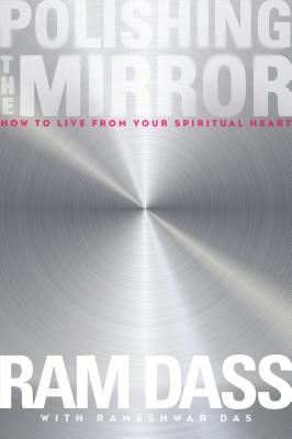Polishing the Mirror: How to Live from Your Spiritual Heart By Ram Dass, Rameshwar Das (With) Cover Image