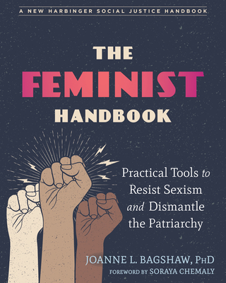 The Feminist Handbook: Practical Tools to Resist Sexism and Dismantle the Patriarchy By Joanne L. Bagshaw, Soraya Chemaly (Foreword by) Cover Image