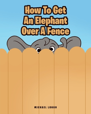 How To Get An Elephant Over A Fence By Michael Longo Cover Image