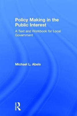 Policy Making in the Public Interest: A Text and Workbook for Local Government By Michael L. Abels Cover Image
