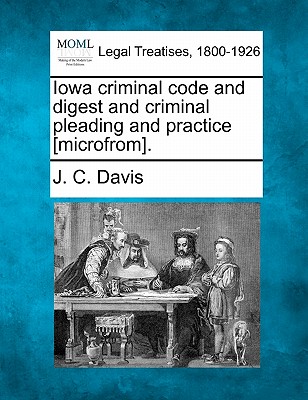 Iowa criminal code and digest and criminal pleading and practice [microfrom].