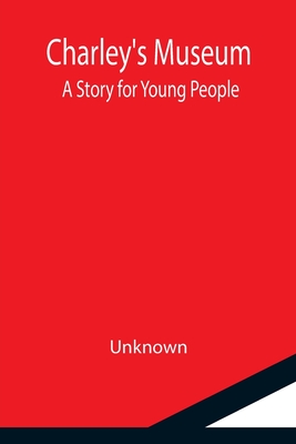 Charley's Museum; A Story for Young People By Unknown Cover Image