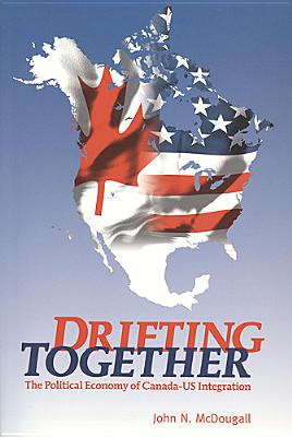 Drifting Together: The Political Economy of Canada-Us Integration Cover Image