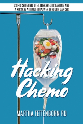 Hacking Chemo: Using Ketogenic Diet, Therapeutic Fasting and a Kickass Attitude to Power through Cancer By Martha Tettenborn Cover Image