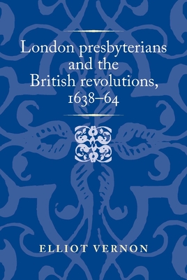 London Presbyterians and the British Revolutions, 1638-64 (Politics) Cover Image