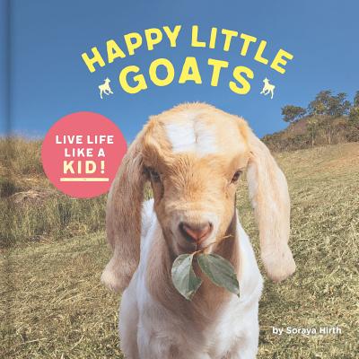 Happy Little Goats: Live Life Like a Kid! (Cute Animal Books, Animal Photo Book, Farm Animal Books) By Soraya Hirth Cover Image