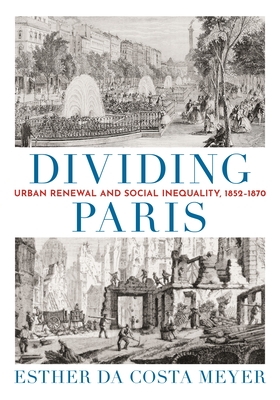 Dividing Paris: Urban Renewal and Social Inequality, 1852-1870 By Esther Da Costa Meyer Cover Image