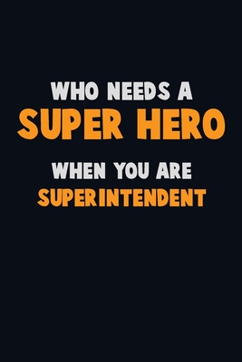 Who Need A SUPER HERO, When You Are Superintendent: 6X9 Career Pride 120 pages Writing Notebooks By Emma Loren Cover Image
