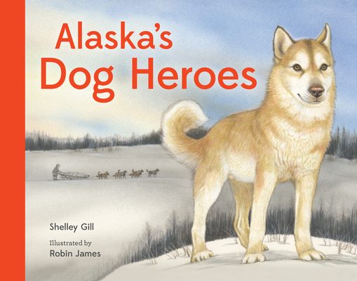 Alaska's Dog Heroes By Shelley Gill, Robin James (Illustrator) Cover Image