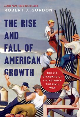 The Rise and Fall of American Growth: The U.S. Standard of Living Since the Civil War (Princeton Economic History of the Western World #70) By Robert J. Gordon, Robert J. Gordon (Afterword by) Cover Image