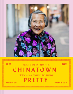 Chinatown Pretty: Fashion and Wisdom from Chinatown’s Most Stylish Seniors By Valerie Luu, Andria Lo Cover Image