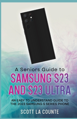 A Senior's Guide to the S23 and S23 Ultra: An Easy to Understand Guide to the 2023 Samsung S Series Phone Cover Image