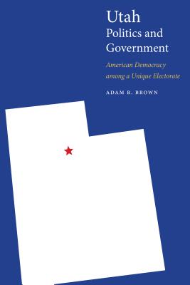 Utah Politics and Government: American Democracy among a Unique Electorate (Politics and Governments of the American States) Cover Image