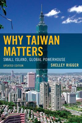 Why Taiwan Matters: Small Island, Global Powerhouse, Updated Edition By Shelley Rigger Cover Image