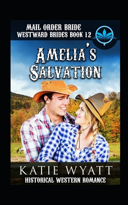 Mail Order Bride Amelia's Salvation: Historical Western Romance By Katie Wyatt Cover Image