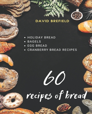 60 recipes of bread: Holiday bread, bagels, egg bread and cranberry bread recipes (Cookbooks #22) By David Brefield Cover Image