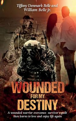 Wounded For My Destiny: A Wounded Warrior Overcomes Survivor's Guilt: Manifesting Love Cover Image