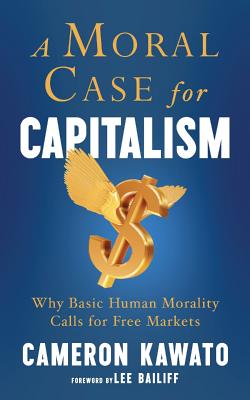A Moral Case for Capitalism: Why Basic Human Morality Calls for Free Markets By Cameron Kawato, Adam Rosen (Editor) Cover Image